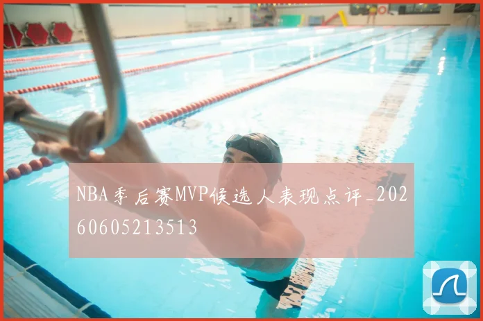 NBA季后赛MVP候选人表现点评_20260605213513