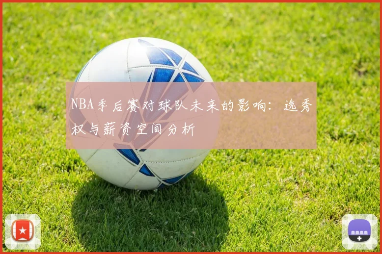 NBA季后赛对球队未来的影响：选秀权与薪资空间分析