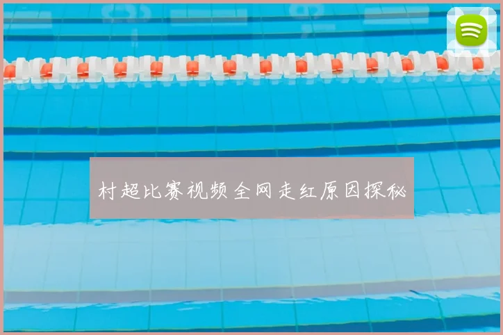 村超比赛视频全网走红原因探秘