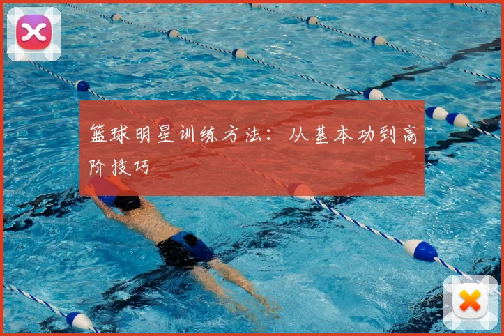 篮球明星训练方法：从基本功到高阶技巧