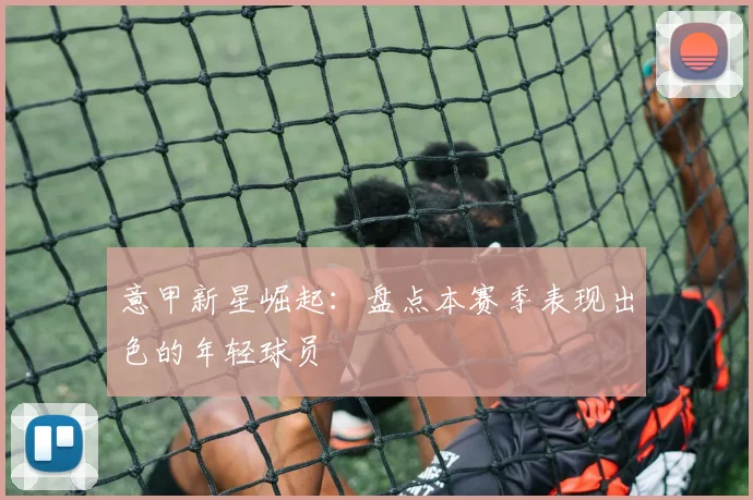 意甲新星崛起：盘点本赛季表现出色的年轻球员
