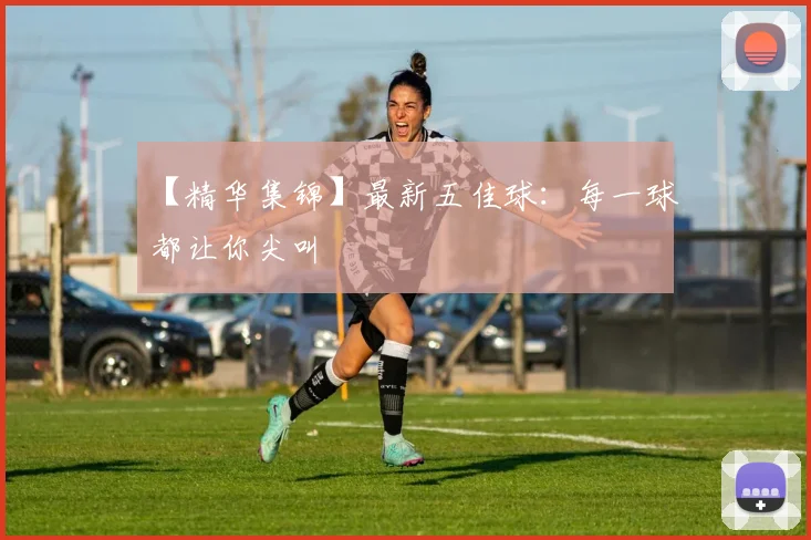 【精华集锦】最新五佳球：每一球都让你尖叫