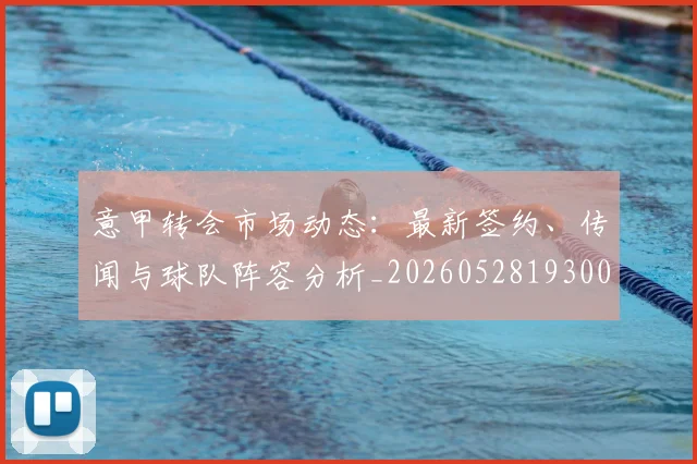 意甲转会市场动态：最新签约、传闻与球队阵容分析_20260528193001