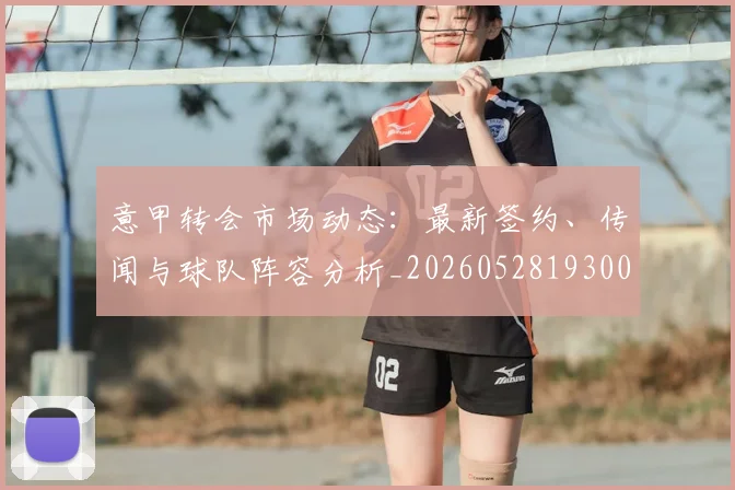 意甲转会市场动态:最新签约、传闻与球队阵容分析_20260528193001