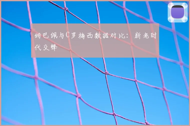 姆巴佩与C罗梅西数据对比：新老时代交锋